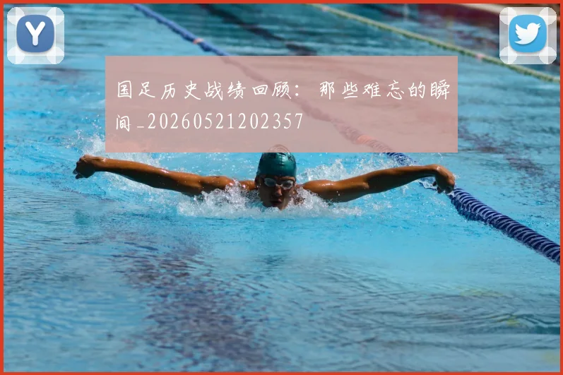 国足历史战绩回顾:那些难忘的瞬间_20260521202357