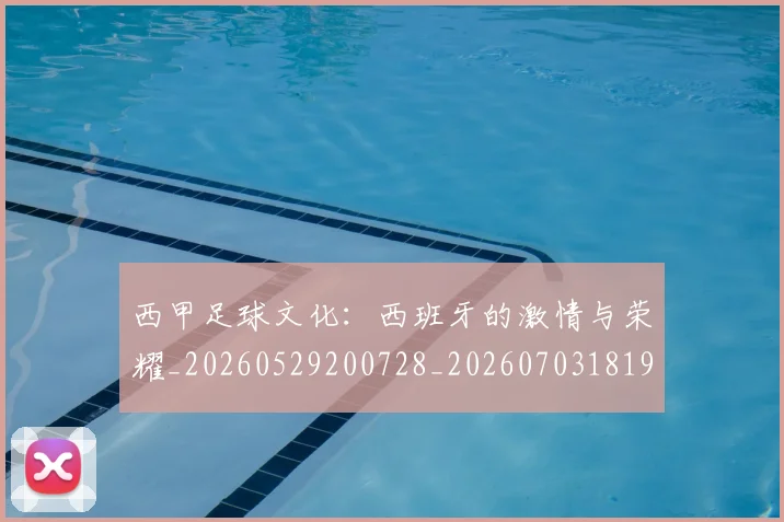 西甲足球文化：西班牙的激情与荣耀_20260529200728_20260703181929