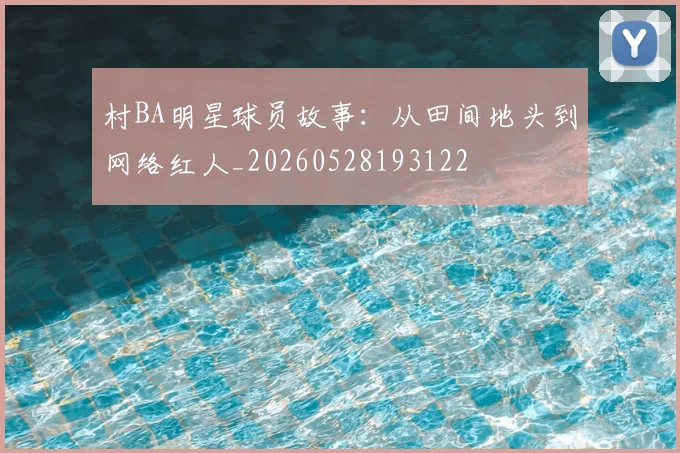 村BA明星球员故事：从田间地头到网络红人_20260528193122