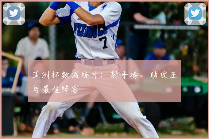 亚洲杯数据统计：射手榜、助攻王与最佳阵容