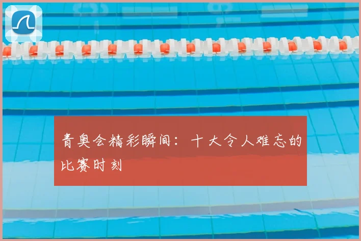 青奥会精彩瞬间：十大令人难忘的比赛时刻