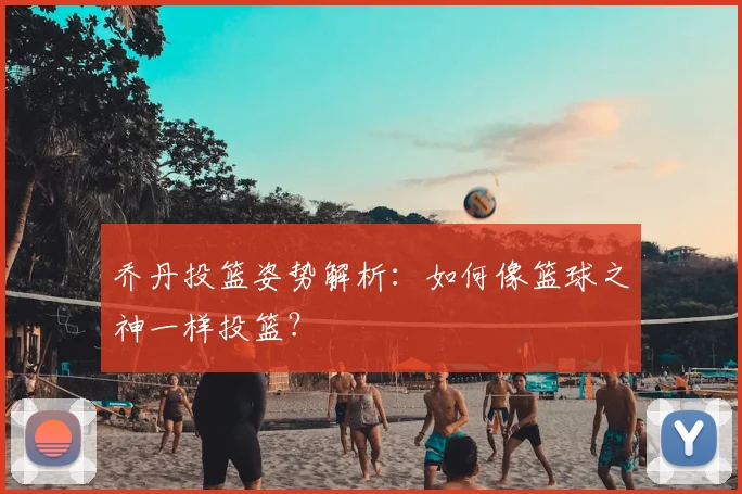 乔丹投篮姿势解析：如何像篮球之神一样投篮？