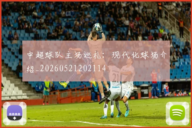 中超球队主场巡礼:现代化球场介绍_20260521202114