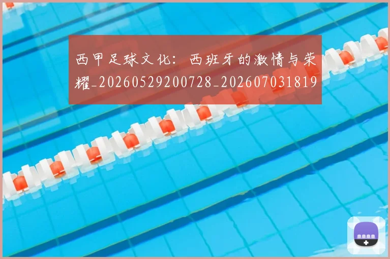 西甲足球文化：西班牙的激情与荣耀_20260529200728_20260703181929