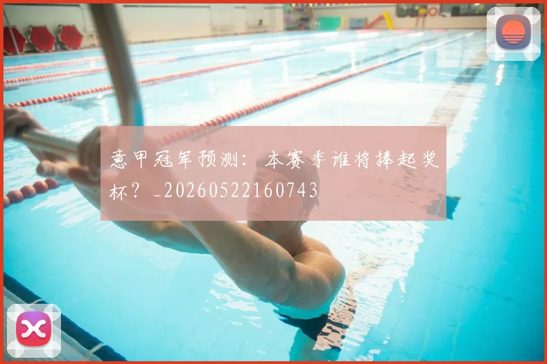 意甲冠军预测：本赛季谁将捧起奖杯？_20260522160743