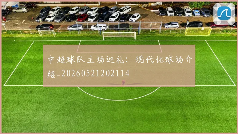 中超球队主场巡礼:现代化球场介绍_20260521202114