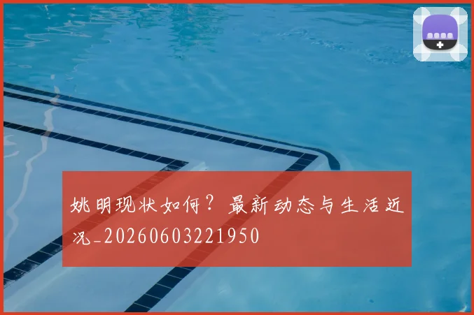 姚明现状如何？最新动态与生活近况_20260603221950