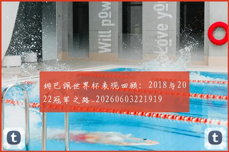 姆巴佩世界杯表现回顾：2018与2022冠军之路_20260603221919