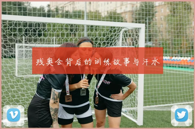 残奥会背后的训练故事与汗水