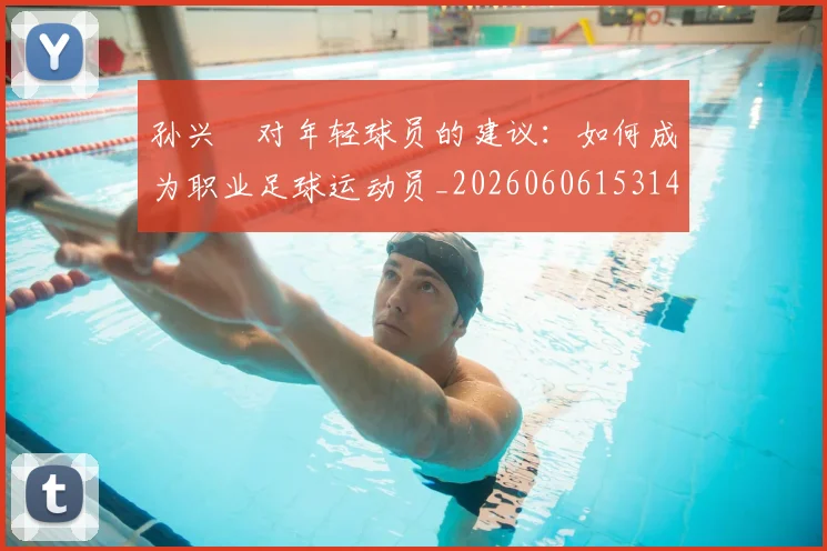 孙兴慜对年轻球员的建议：如何成为职业足球运动员_20260606153146
