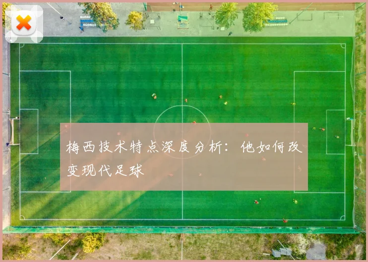 梅西技术特点深度分析:他如何改变现代足球