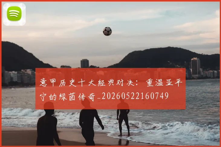 意甲历史十大经典对决：重温亚平宁的绿茵传奇_20260522160749