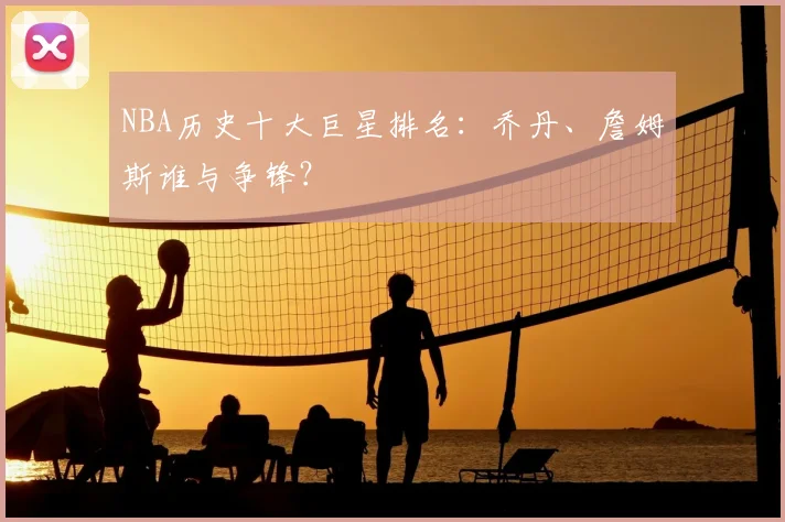 NBA历史十大巨星排名：乔丹、詹姆斯谁与争锋？